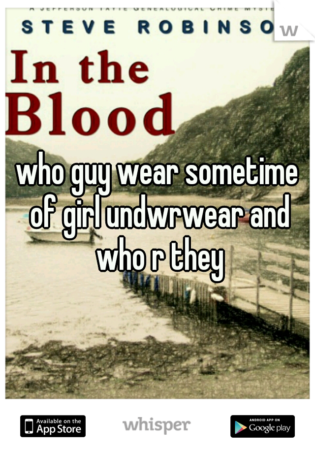 who guy wear sometime of girl undwrwear and who r they