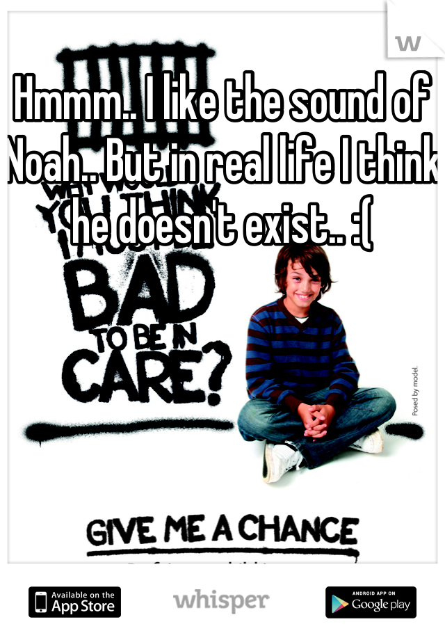 Hmmm.. I like the sound of Noah.. But in real life I think he doesn't exist.. :(