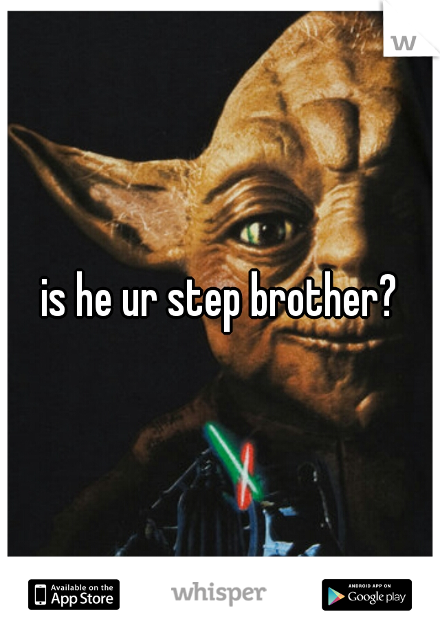 is he ur step brother?