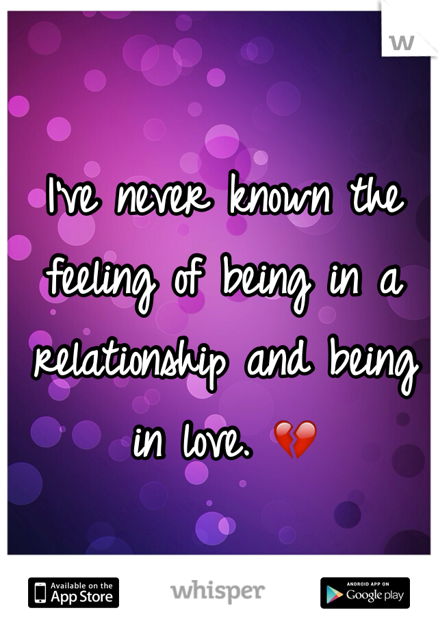 I've never known the feeling of being in a relationship and being in love. 💔