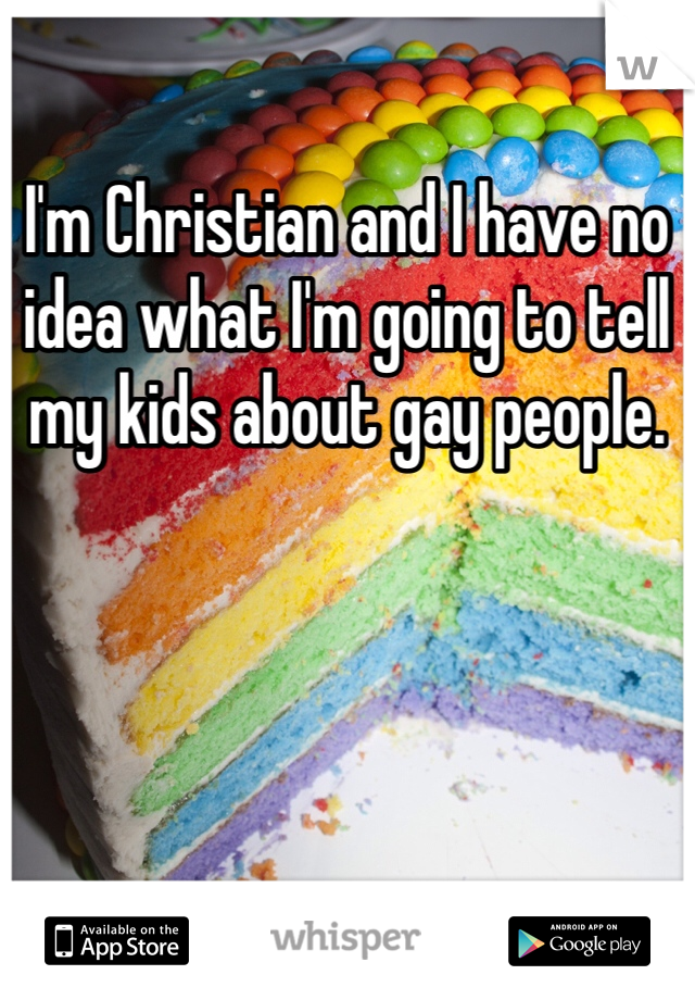 I'm Christian and I have no idea what I'm going to tell my kids about gay people.