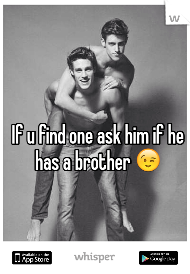 If u find one ask him if he has a brother 😉