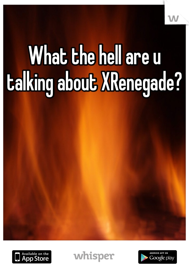 What the hell are u talking about XRenegade?