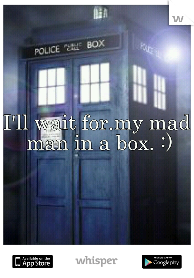 I'll wait for.my mad man in a box. :)