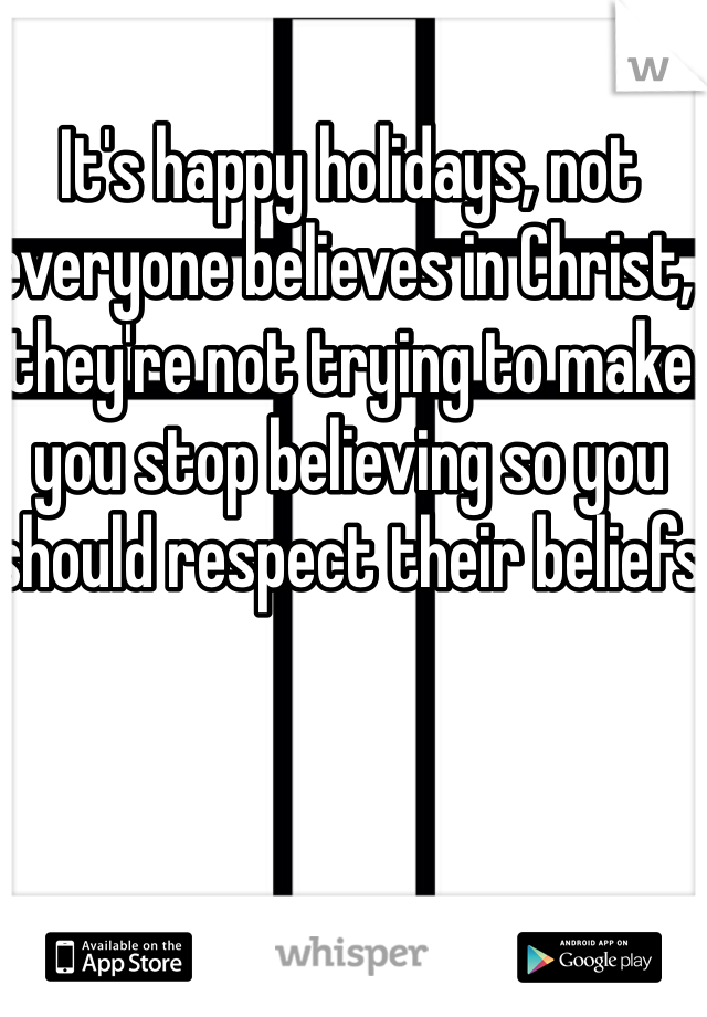 It's happy holidays, not everyone believes in Christ, they're not trying to make you stop believing so you should respect their beliefs 