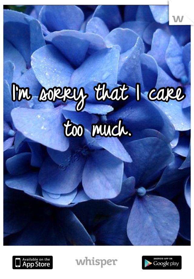 I'm sorry that I care too much. 
