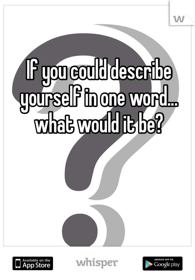 If you could describe yourself in one word... what would it be?