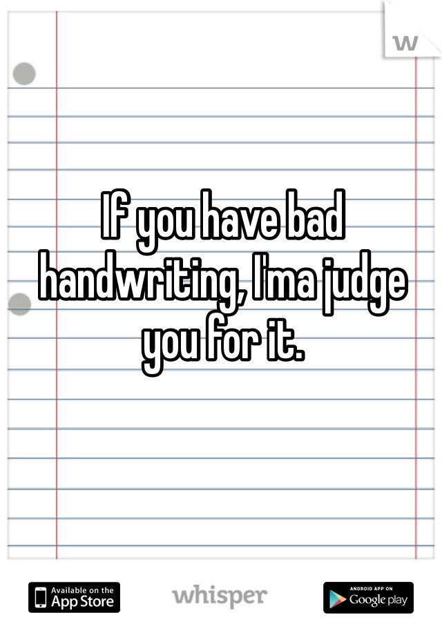 If you have bad handwriting, I'ma judge you for it. 