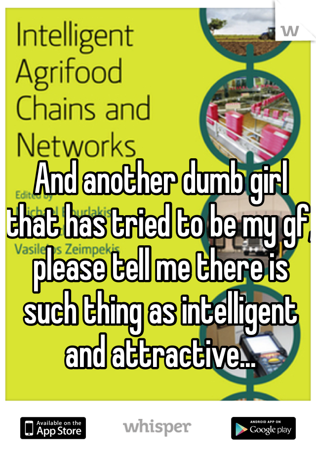 And another dumb girl that has tried to be my gf, please tell me there is such thing as intelligent and attractive... 