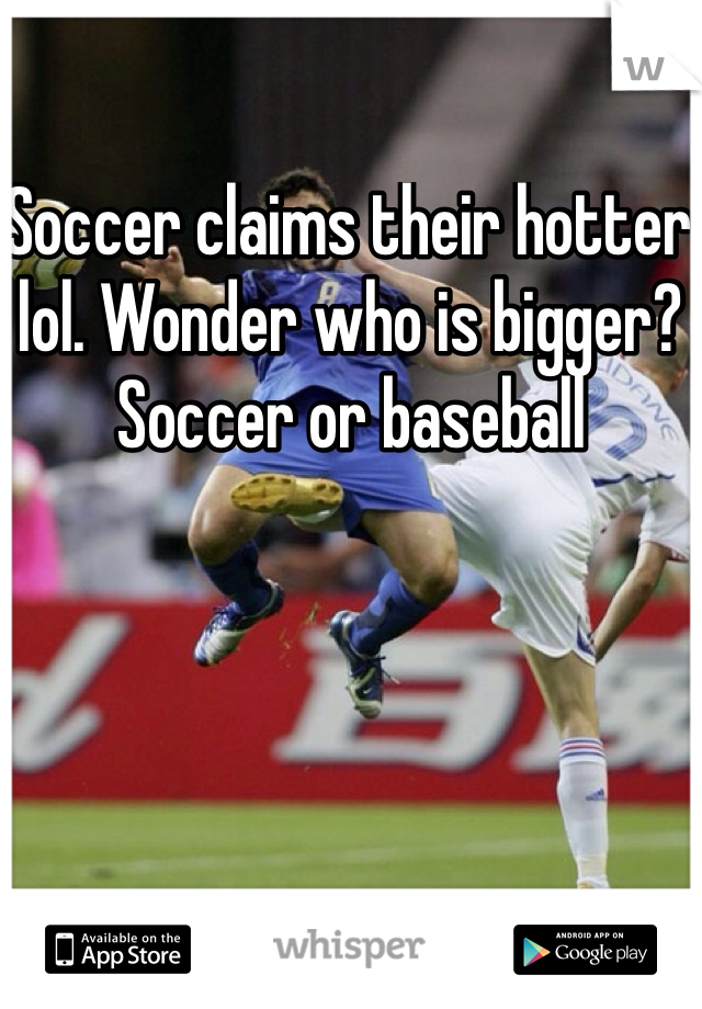Soccer claims their hotter lol. Wonder who is bigger? Soccer or baseball
