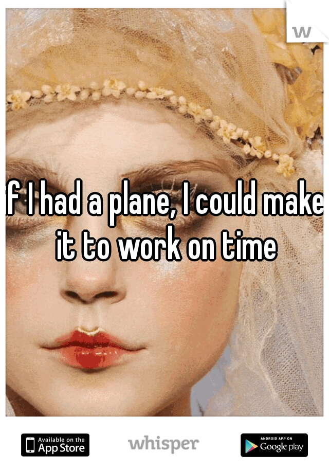 if I had a plane, I could make it to work on time