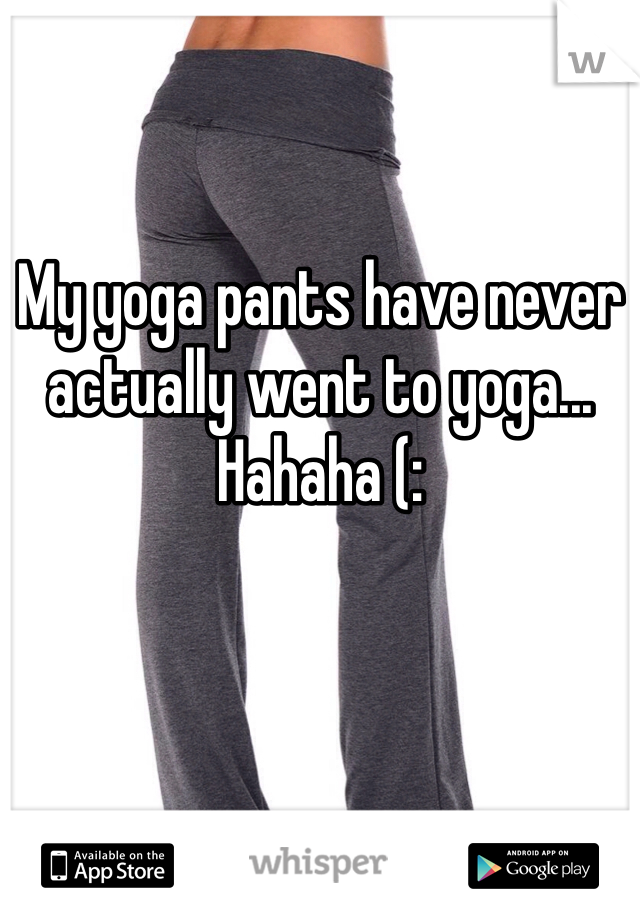 My yoga pants have never actually went to yoga... Hahaha (:
