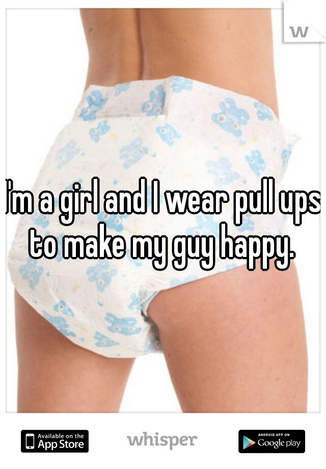 I'm a girl and I wear pull ups to make my guy happy. 