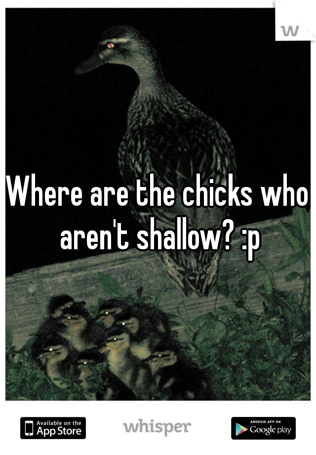 Where are the chicks who aren't shallow? :p
