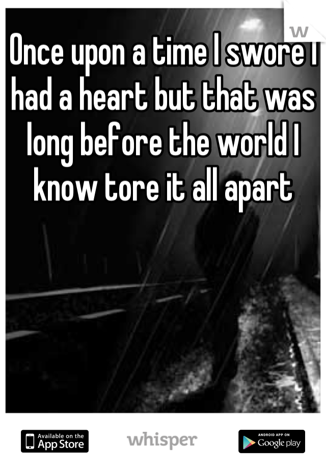 Once upon a time I swore I had a heart but that was long before the world I know tore it all apart
