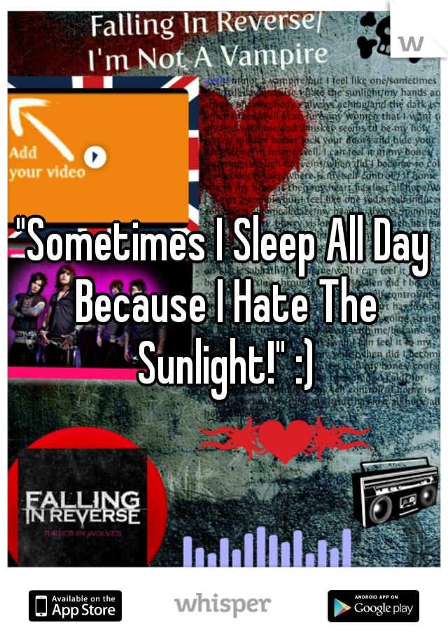 "Sometimes I Sleep All Day Because I Hate The Sunlight!" :)