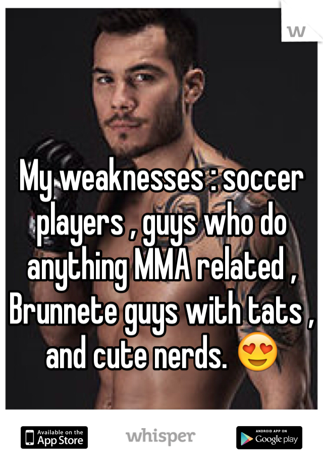 My weaknesses : soccer players , guys who do anything MMA related ,  Brunnete guys with tats , and cute nerds. 😍