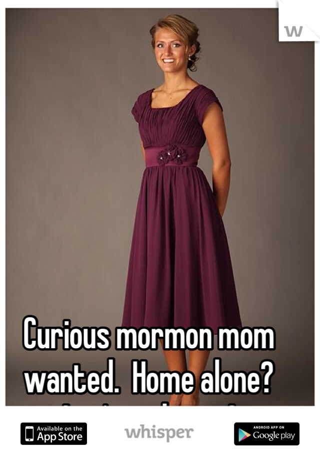Curious mormon mom wanted.  Home alone?  Let's makeout!