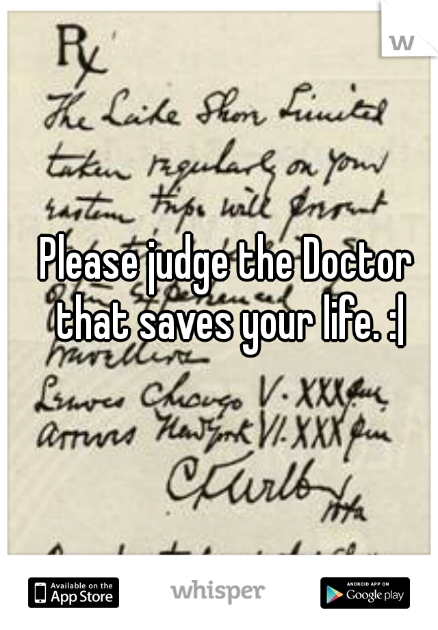 Please judge the Doctor that saves your life. :|