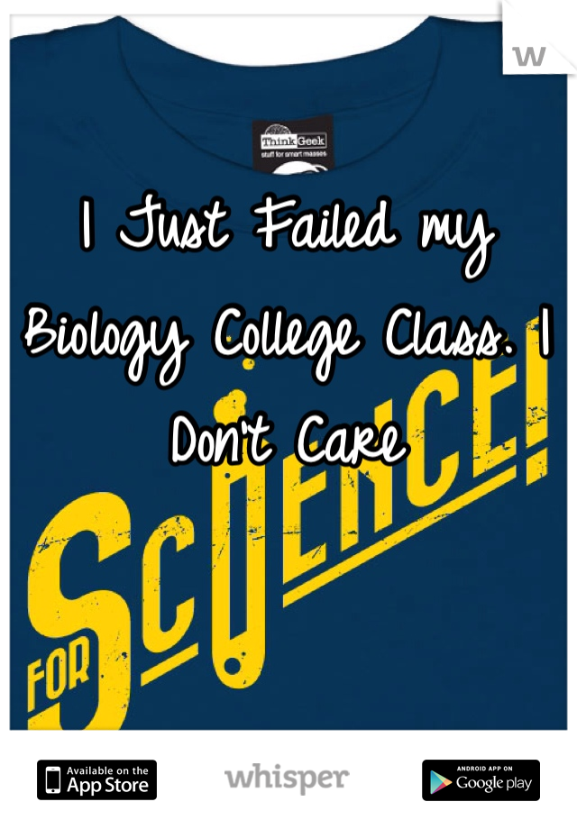 I Just Failed my Biology College Class. I Don't Care