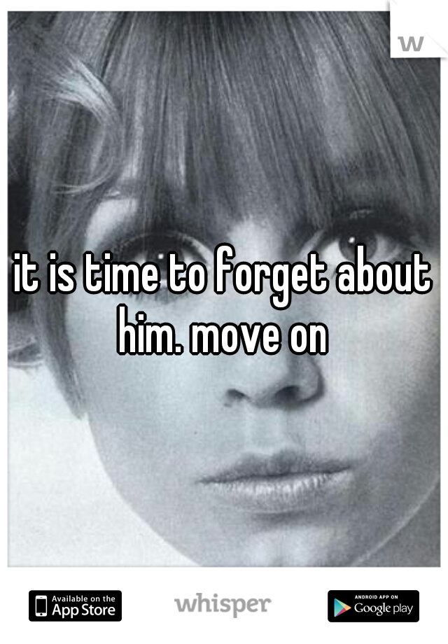 it is time to forget about him. move on 
