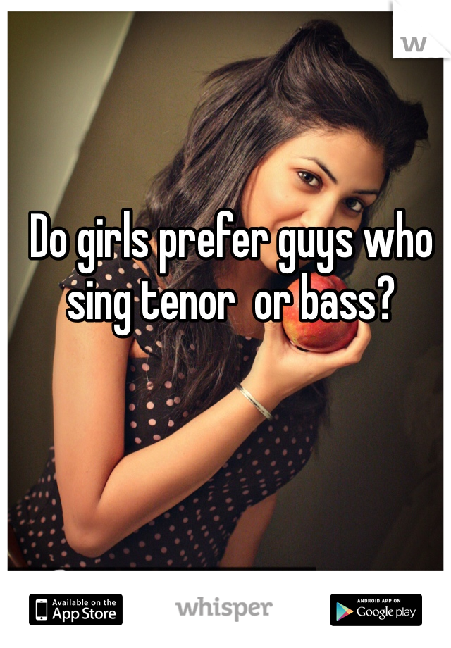 Do girls prefer guys who sing tenor  or bass? 