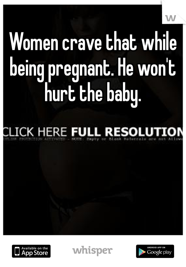 Women crave that while being pregnant. He won't hurt the baby. 