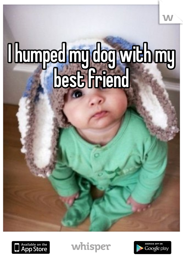 I humped my dog with my best friend