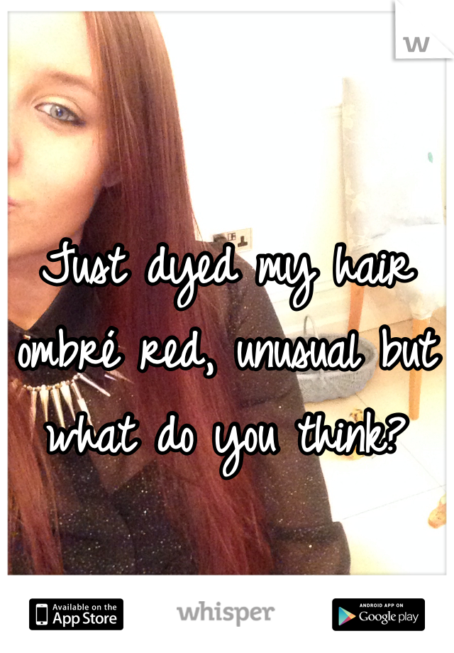 Just dyed my hair ombré red, unusual but what do you think?