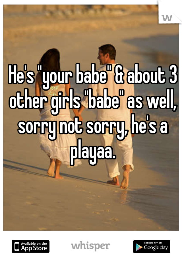 He's "your babe" & about 3 other girls "babe" as well, sorry not sorry, he's a playaa. 