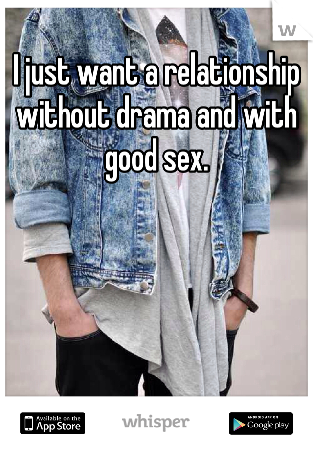 I just want a relationship without drama and with good sex.