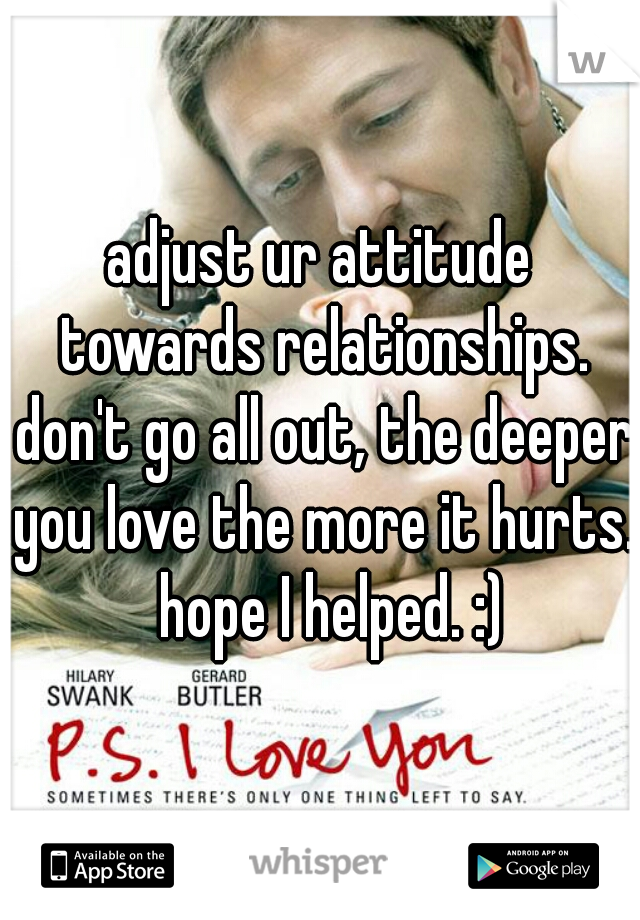 adjust ur attitude towards relationships. don't go all out, the deeper you love the more it hurts.  hope I helped. :)