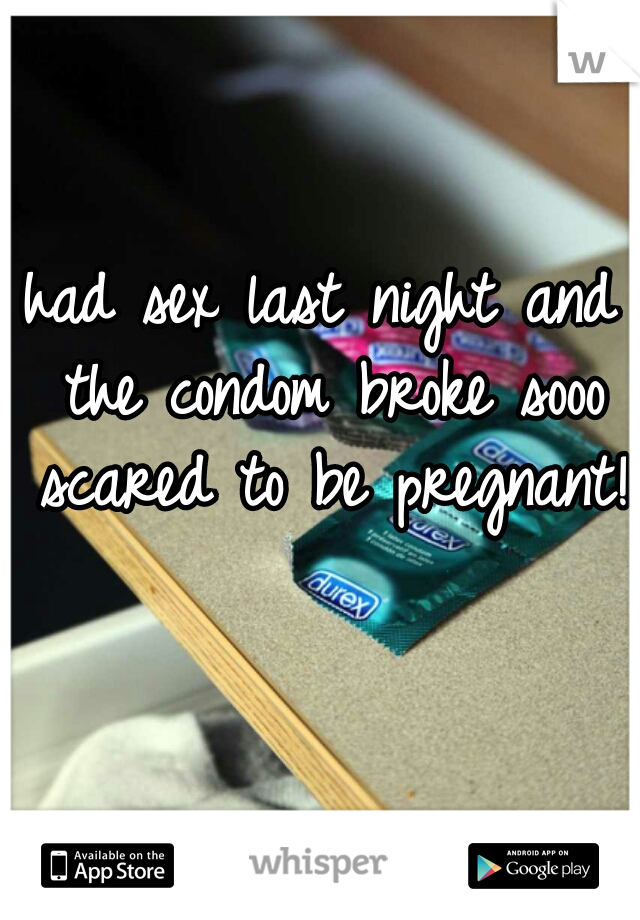 had sex last night and the condom broke sooo scared to be pregnant!  