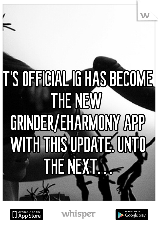 IT'S OFFICIAL IG HAS BECOME THE NEW  GRINDER/EHARMONY APP WITH THIS UPDATE. UNTO THE NEXT. . .