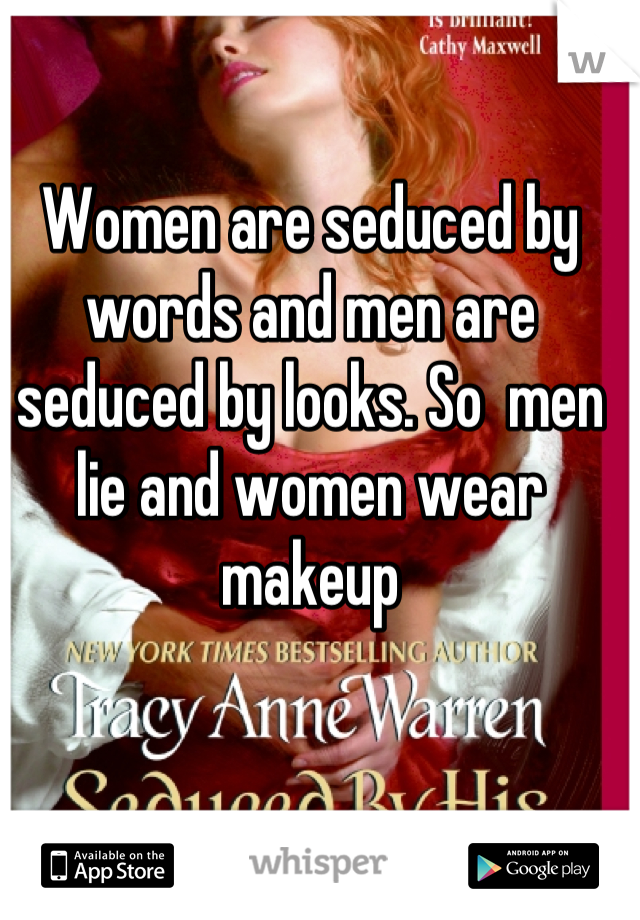 Women are seduced by words and men are seduced by looks. So  men lie and women wear makeup