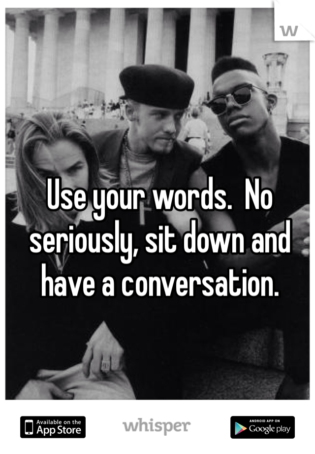 Use your words.  No seriously, sit down and have a conversation. 