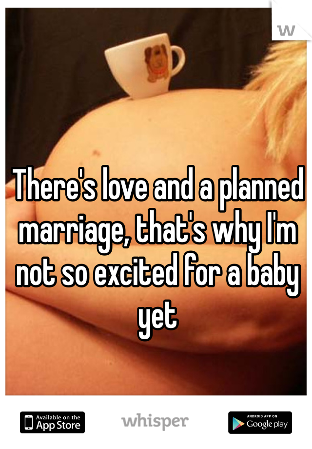 There's love and a planned marriage, that's why I'm not so excited for a baby yet 