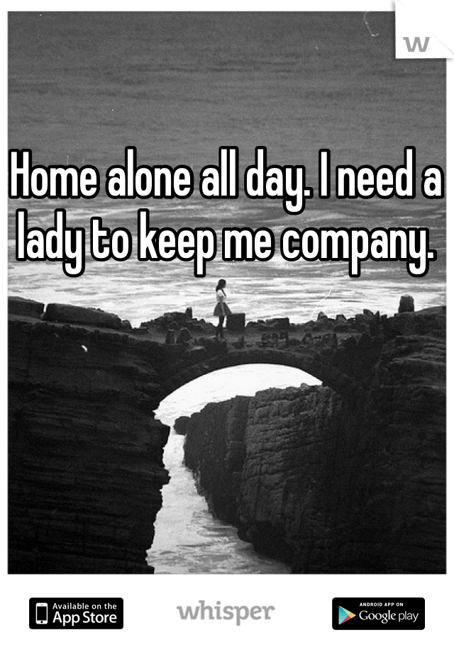 Home alone all day. I need a lady to keep me company. 