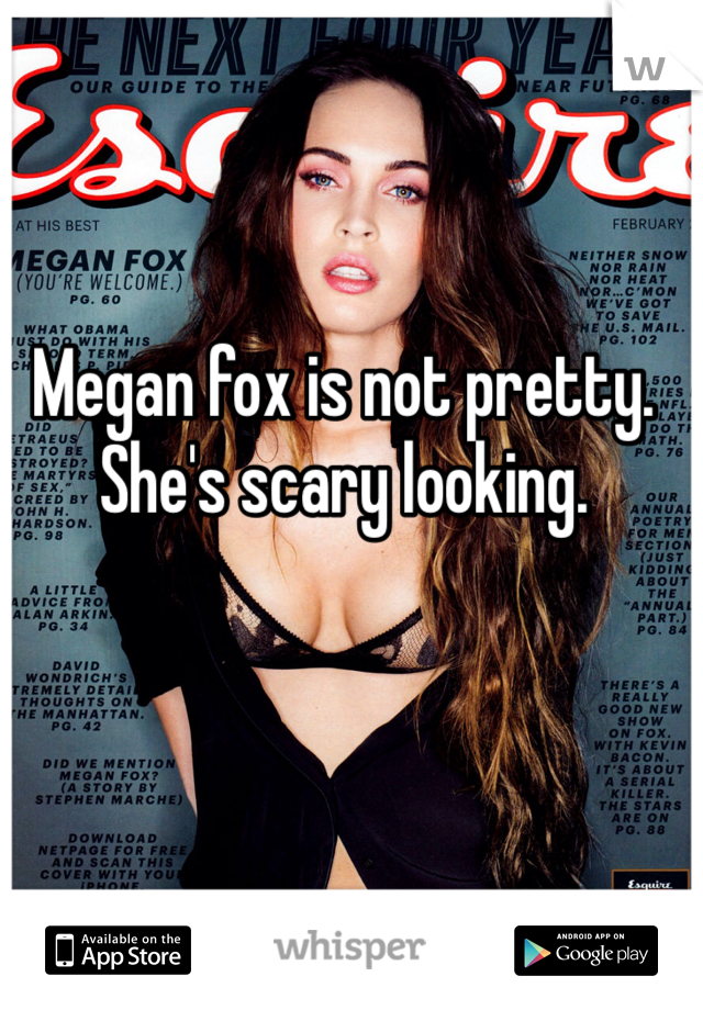Megan fox is not pretty. She's scary looking.
