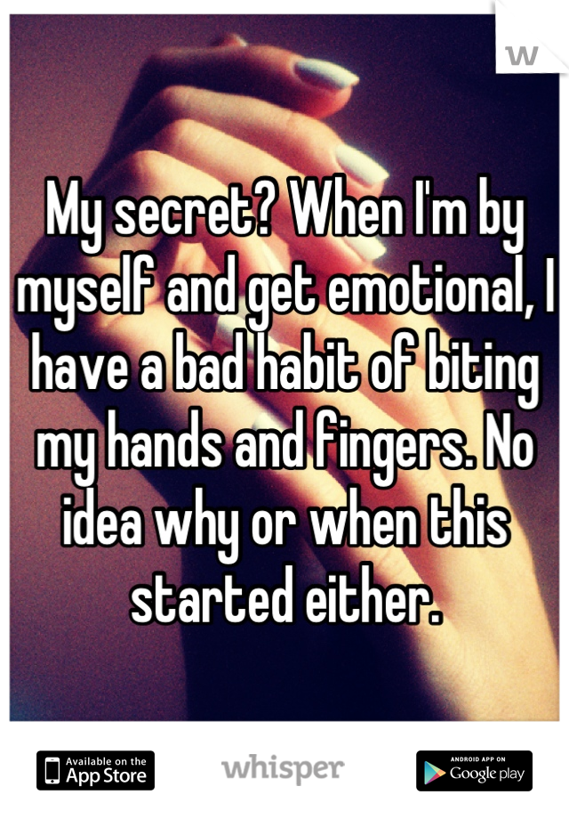 My secret? When I'm by myself and get emotional, I have a bad habit of biting my hands and fingers. No idea why or when this started either.