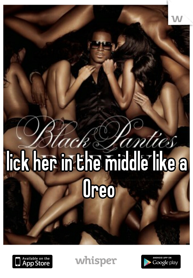 lick her in the middle like a Oreo