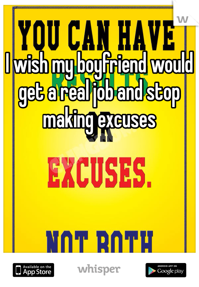 I wish my boyfriend would get a real job and stop making excuses 