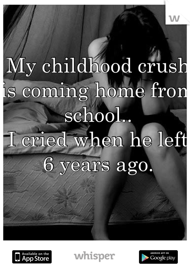 My childhood crush is coming home from school..
I cried when he left 6 years ago. 