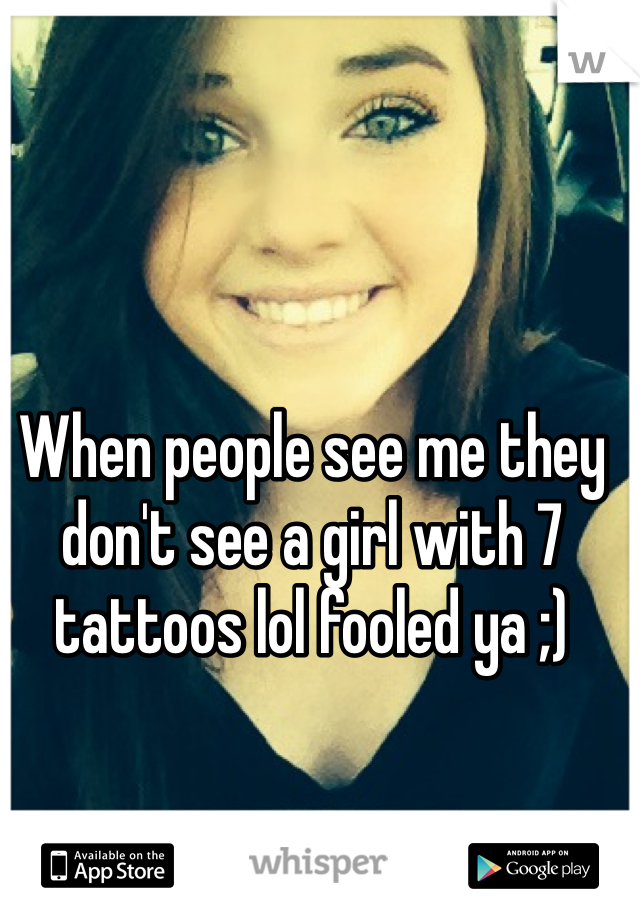 When people see me they don't see a girl with 7 tattoos lol fooled ya ;)