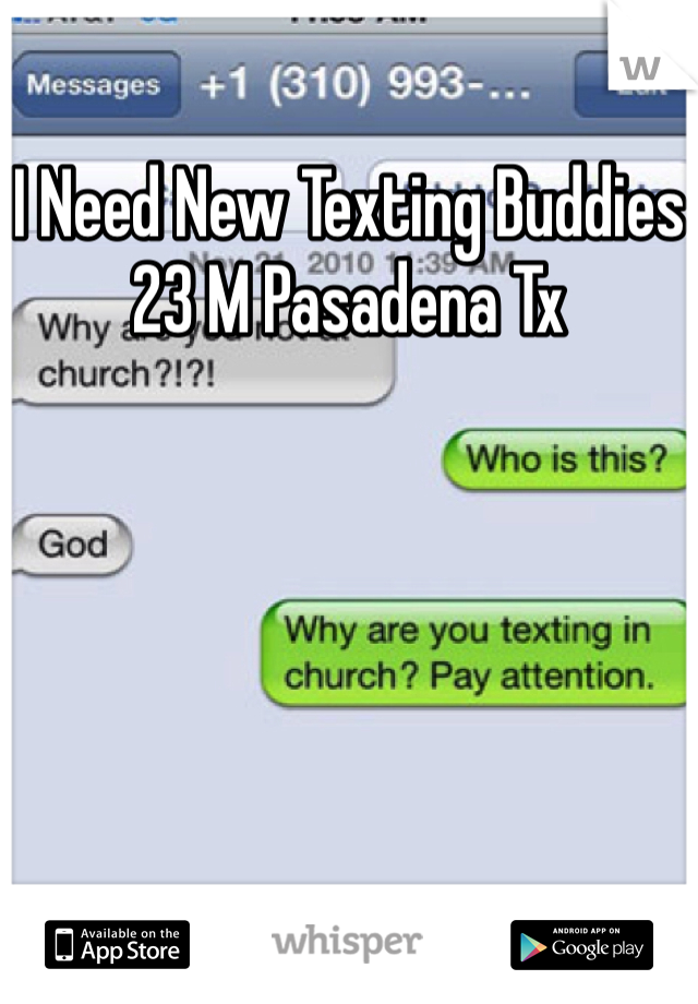 I Need New Texting Buddies
23 M Pasadena Tx