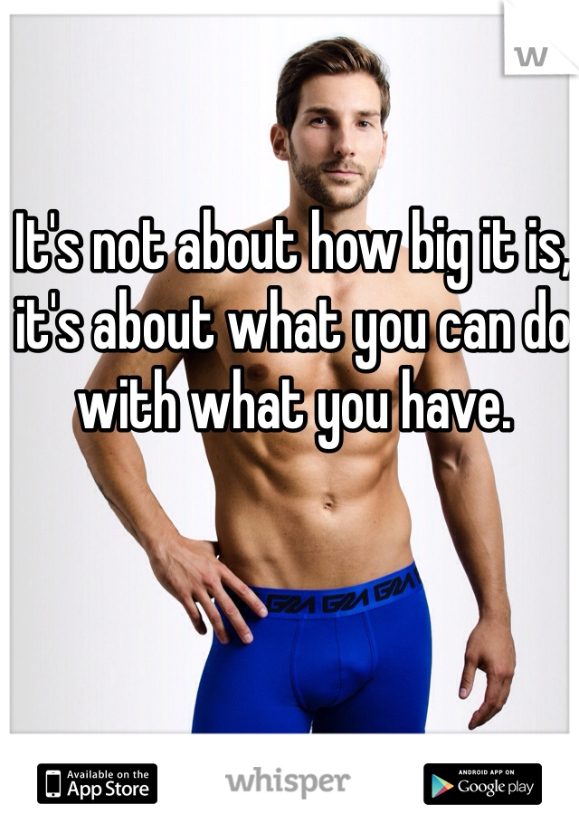 It's not about how big it is, it's about what you can do with what you have.