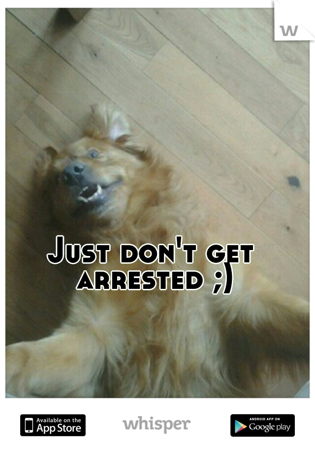 Just don't get arrested ;)