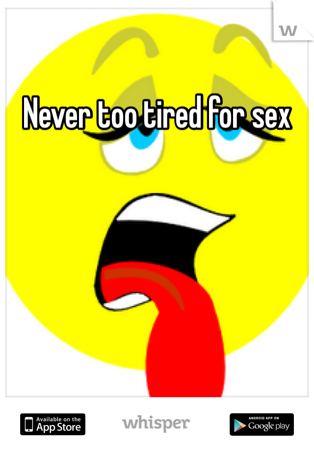 Never too tired for sex