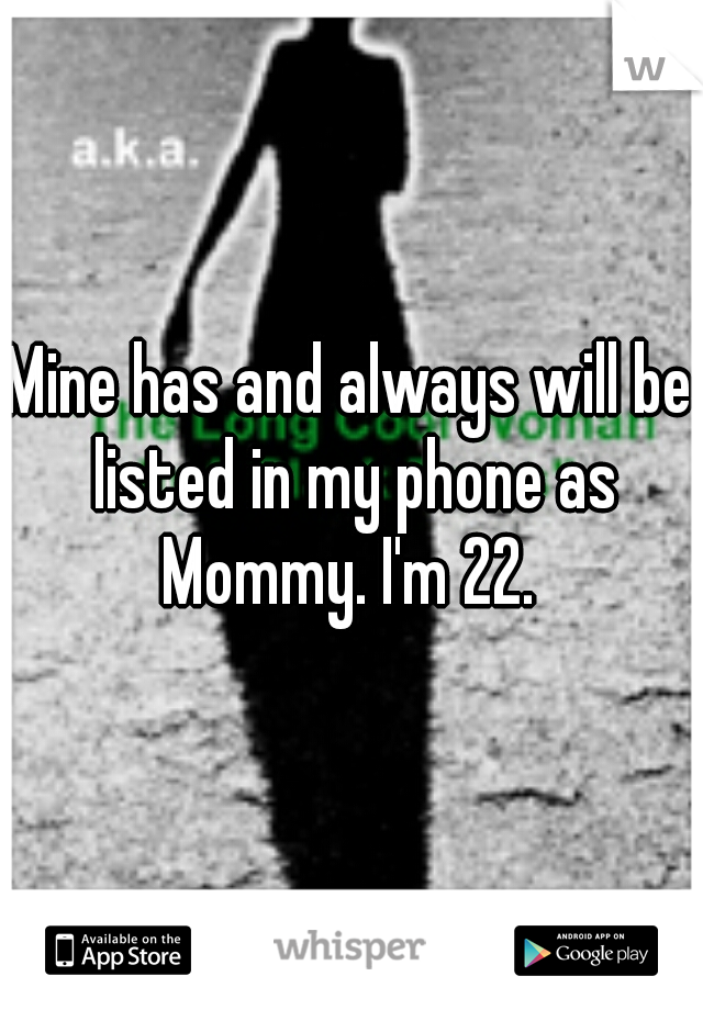 Mine has and always will be listed in my phone as Mommy. I'm 22. 