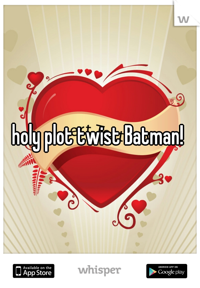 holy plot twist Batman! 
